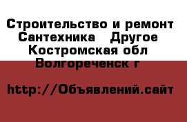 Строительство и ремонт Сантехника - Другое. Костромская обл.,Волгореченск г.